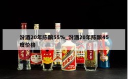 汾酒20年陈酿55%_汾酒20年陈酿45度价格