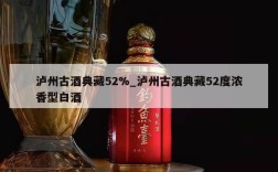 泸州古酒典藏52%_泸州古酒典藏52度浓香型白酒