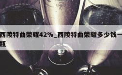 西陵特曲荣耀42%_西陵特曲荣耀多少钱一瓶